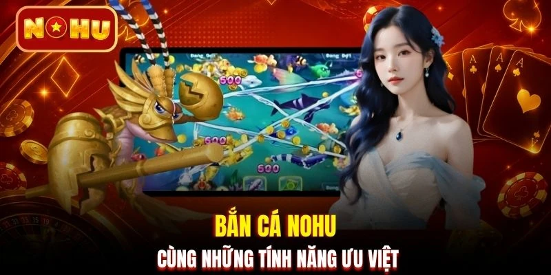 Bắn cá NOHU cùng những tính năng ưu việt