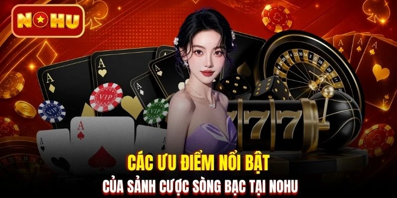 Các ưu điểm nổi bật của sảnh cược sòng bạc tại NOHU