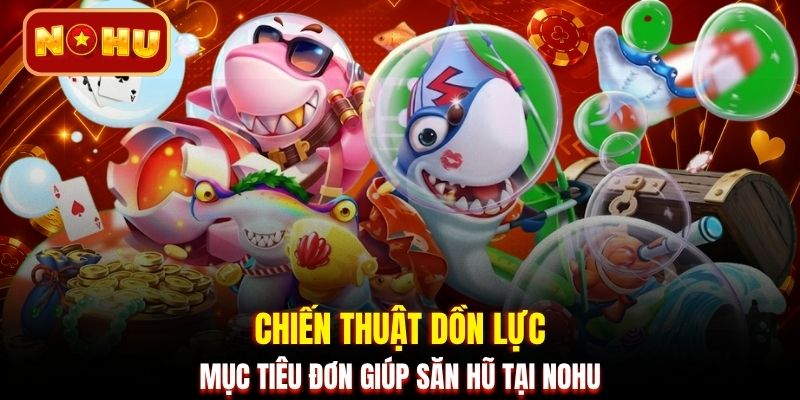 Chiến thuật dồn lực mục tiêu đơn giúp săn hũ tại NOHU