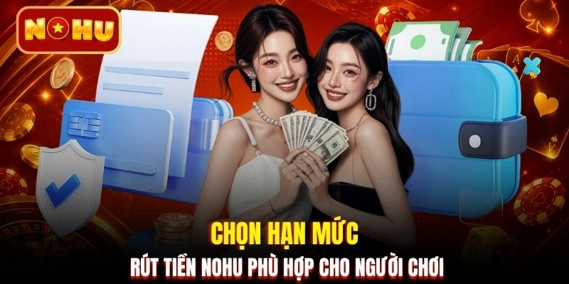 Chọn hạn mức rút tiền NOHU phù hợp cho người chơi