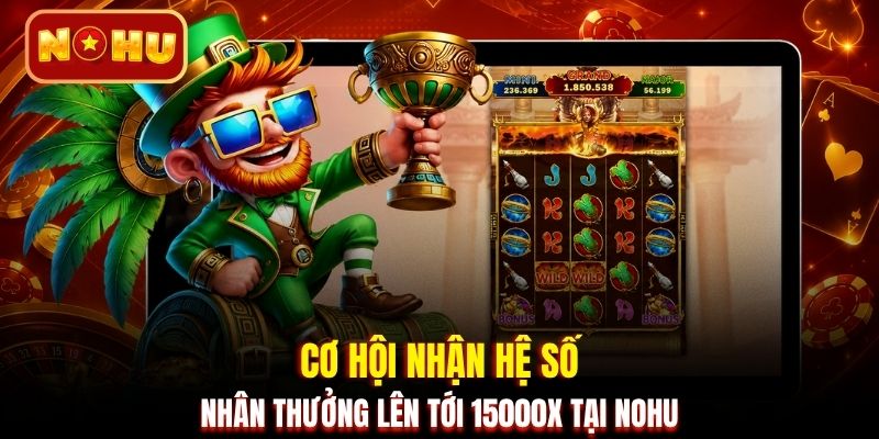 Cơ hội nhận hệ số nhân thưởng lên tới 15000x tại NOHU