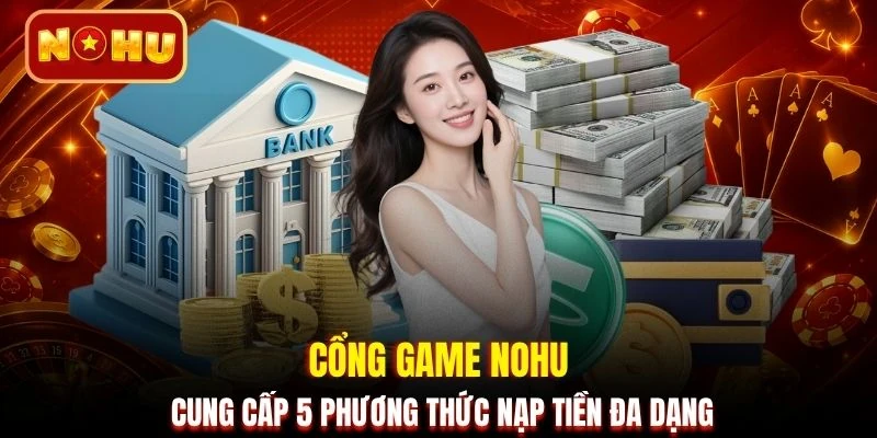 Cổng game NOHU cung cấp 5 phương thức nạp tiền đa dạng