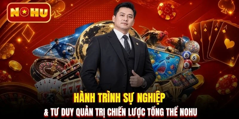 Hành trình sự nghiệp & tư duy quản trị chiến lược tổng thể NOHU