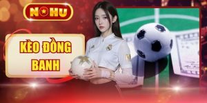 Kèo Đồng Banh - Tìm Hiểu Cùng NOHU Để Tăng 85% Tỷ Lệ Thắng