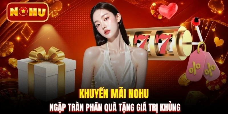 Khuyến mãi NOHU ngập tràn phần quà tặng giá trị khủng