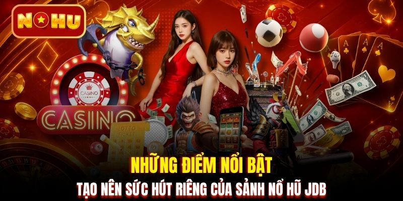 Những điểm nổi bật tạo nên sức hút riêng của sảnh nổ hũ JDB