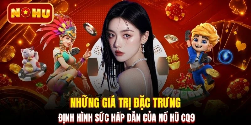 Những giá trị đặc trưng định hình sức hấp dẫn của nổ hũ CQ9
