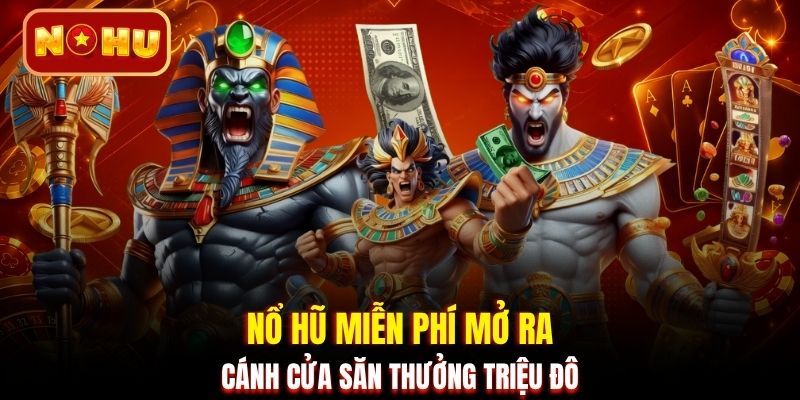 Nổ hũ miễn phí mở ra cánh cửa săn thưởng triệu đô
