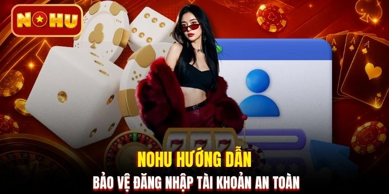 NOHU hướng dẫn bảo vệ đăng nhập tài khoản an toàn