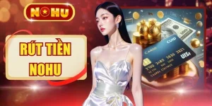 Hướng Dẫn Rút Tiền NOHU An Toàn Nhận Thưởng Sau Vài Giây