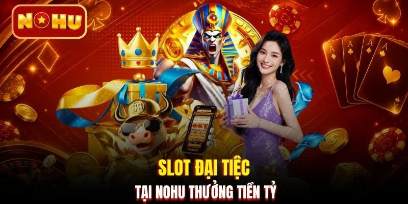 Slot đại tiệc tại NOHU thưởng tiền tỷ