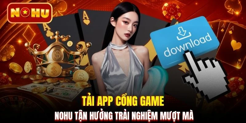 Tải app cổng game NOHU tận hưởng trải nghiệm mượt mà