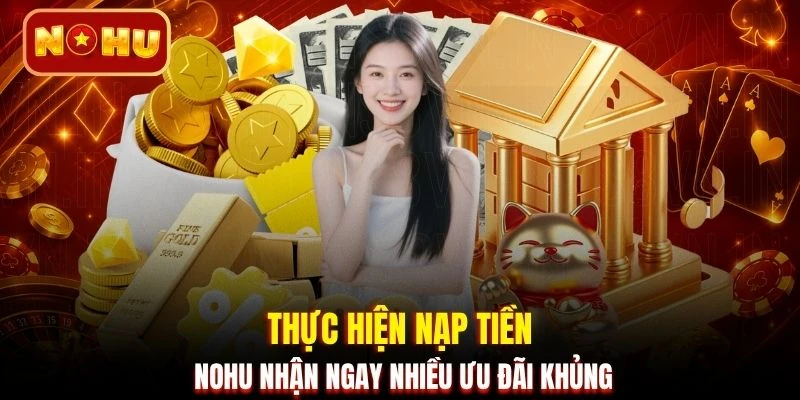 Thực hiện nạp tiền NOHU nhận ngay nhiều ưu đãi khủng