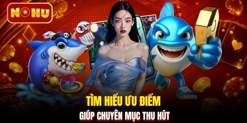 Tìm hiểu ưu điểm giúp chuyên mục thu hút