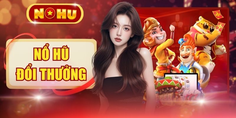 Top 5 Game Nổ Hũ Đổi Thưởng Có Rtp Cao Đáng Trải Nghiệm