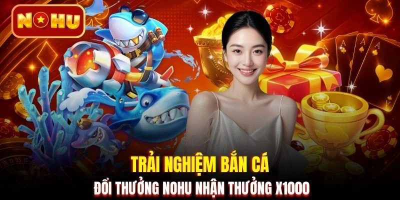 Trải nghiệm bắn cá đổi thưởng NOHU nhận thưởng x1000