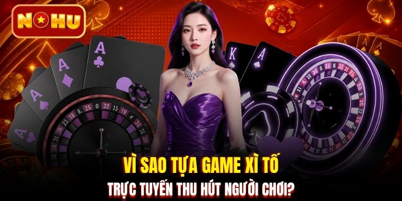 Vì sao tựa game xì tố trực tuyến thu hút người chơi?